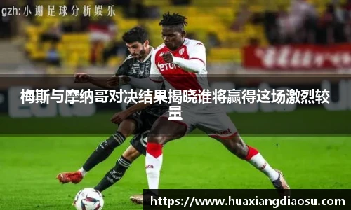 梅斯与摩纳哥对决结果揭晓谁将赢得这场激烈较量