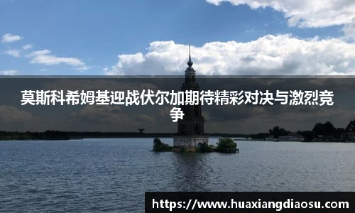 莫斯科希姆基迎战伏尔加期待精彩对决与激烈竞争